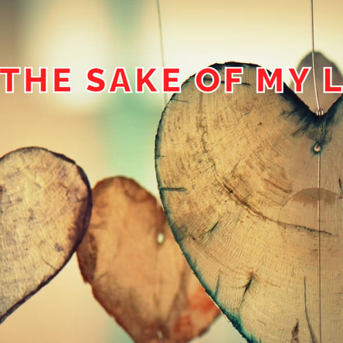 for the sake of my love